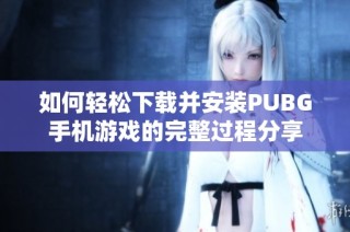 如何轻松下载并安装PUBG手机游戏的完整过程分享