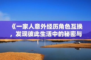 《一家人意外经历角色互换，发现彼此生活中的秘密与真相》