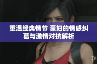 重温经典情节 豪妇的情感纠葛与激情对抗解析