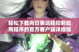 轻松下载向日葵远程控制应用程序的官方客户端详细指南
