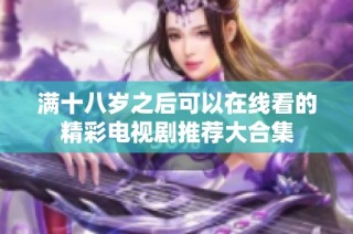 满十八岁之后可以在线看的精彩电视剧推荐大合集