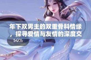 年下双男主的双重骨科情缘，探寻爱情与友情的深度交织
