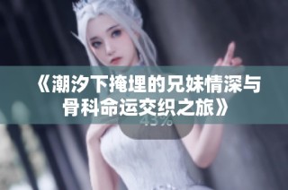 《潮汐下掩埋的兄妹情深与骨科命运交织之旅》