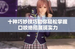十种巧妙技巧助你轻松掌握口咬绝招展现实力