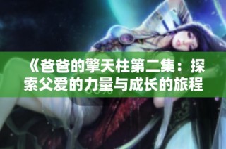 《爸爸的擎天柱第二集：探索父爱的力量与成长的旅程》