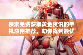 探索免费获取黄金资讯的手机应用推荐，助你找到最优选择