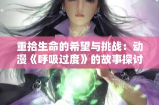 重拾生命的希望与挑战：动漫《呼吸过度》的故事探讨