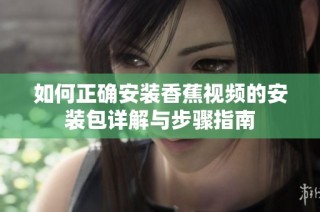 如何正确安装香蕉视频的安装包详解与步骤指南