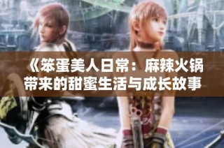 《笨蛋美人日常：麻辣火锅带来的甜蜜生活与成长故事》