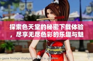 探索色天堂的秘密下载体验，尽享无尽色彩的乐趣与魅力
