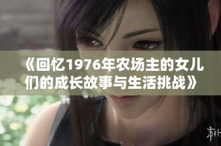 《回忆1976年农场主的女儿们的成长故事与生活挑战》
