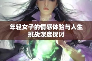 年轻女子的情感体验与人生挑战深度探讨