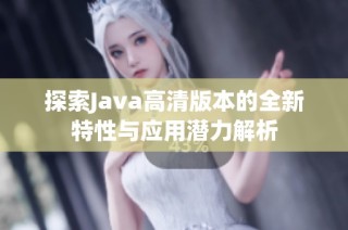 探索Java高清版本的全新特性与应用潜力解析