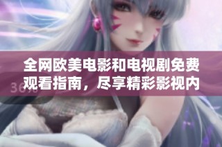 全网欧美电影和电视剧免费观看指南，尽享精彩影视内容