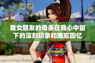 我女朋友的母亲在我心中留下的深刻印象和难忘回忆