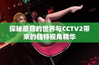 探秘蘑菇的世界与CCTV2带来的独特视角精华