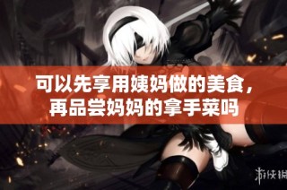 可以先享用姨妈做的美食，再品尝妈妈的拿手菜吗