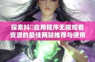 探索抖抈应用程序无限观看资源的最佳网站推荐与使用技巧