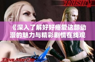 《深入了解好好疼爱这部动漫的魅力与精彩剧情在线观影指南》