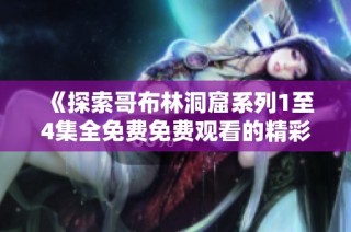 《探索哥布林洞窟系列1至4集全免费免费观看的精彩内容》