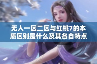 无人一区二区与红桃7的本质区别是什么及其各自特点解析