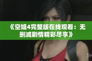 《空姐4完整版在线观看：无删减剧情精彩尽享》