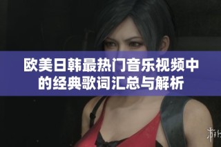 欧美日韩最热门音乐视频中的经典歌词汇总与解析