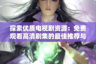 探索优质电视剧资源：免费观看高清剧集的最佳推荐与分享