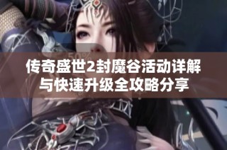 传奇盛世2封魔谷活动详解与快速升级全攻略分享