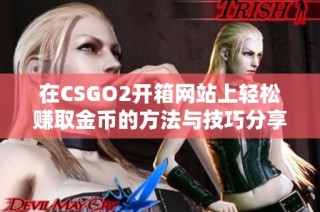 在CSGO2开箱网站上轻松赚取金币的方法与技巧分享