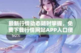 最新行情动态随时掌握，免费下载行情网站APP入口使用指南