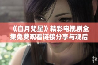 《白月梵星》精彩电视剧全集免费观看链接分享与观后感受讨论