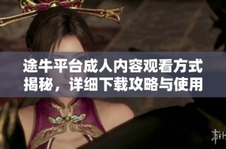 途牛平台成人内容观看方式揭秘，详细下载攻略与使用指南一览