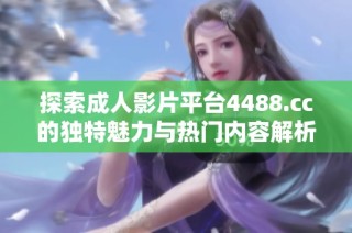 探索成人影片平台4488.cc的独特魅力与热门内容解析