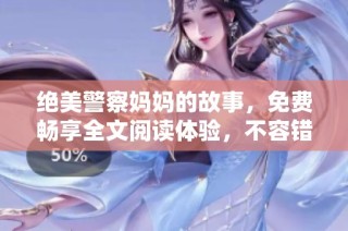 绝美警察妈妈的故事，免费畅享全文阅读体验，不容错过！