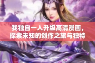 我独自一人升级高清漫画，探索未知的创作之旅与独特灵感