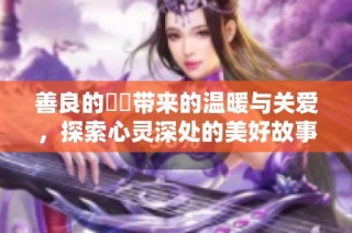 善良的妺妺带来的温暖与关爱，探索心灵深处的美好故事