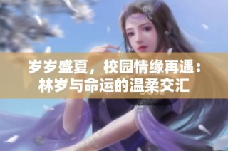 岁岁盛夏，校园情缘再遇：林岁与命运的温柔交汇