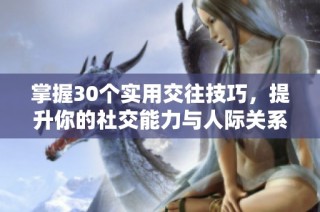 掌握30个实用交往技巧，提升你的社交能力与人际关系秘籍