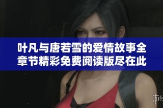 叶凡与唐若雪的爱情故事全章节精彩免费阅读版尽在此处
