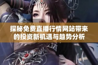 探秘免费直播行情网站带来的投资新机遇与趋势分析