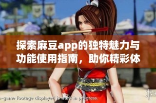 探索麻豆app的独特魅力与功能使用指南，助你精彩体验每一刻
