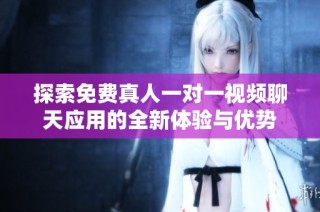 探索免费真人一对一视频聊天应用的全新体验与优势