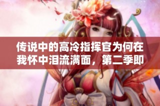 传说中的高冷指挥官为何在我怀中泪流满面，第二季即将来袭