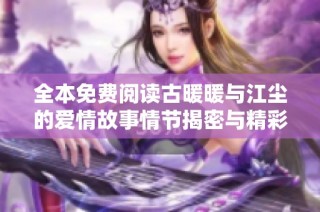 全本免费阅读古暖暖与江尘的爱情故事情节揭密与精彩回顾