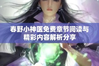 春野小神医免费章节阅读与精彩内容解析分享
