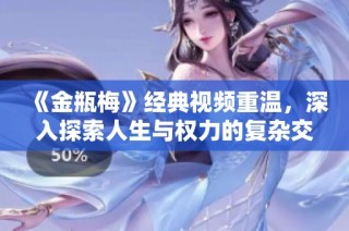 《金瓶梅》经典视频重温，深入探索人生与权力的复杂交织