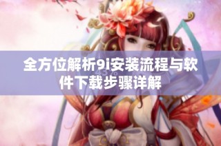 全方位解析9i安装流程与软件下载步骤详解