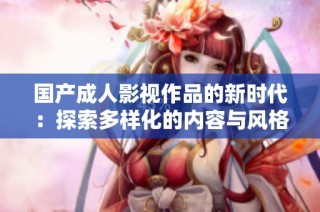 国产成人影视作品的新时代：探索多样化的内容与风格