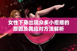 女性下身出现众多小疙瘩的原因及其应对方法解析